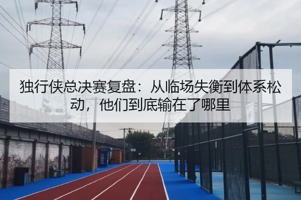 独行侠总决赛复盘：从临场失衡到体系松动，他们到底输在了哪里